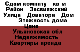 Сдам комнату 18кв.м. › Район ­ Засвияжский › Улица ­ Доватора › Дом ­ 13 › Этажность дома ­ 5 › Цена ­ 4 000 - Ульяновская обл. Недвижимость » Квартиры аренда   